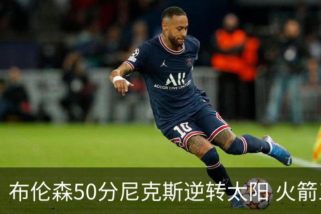 布伦森50分尼克斯逆转太阳 火箭三杀灰熊5连胜