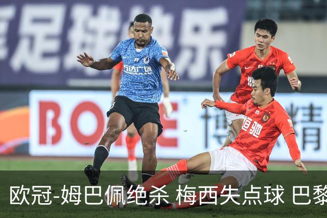 欧冠-姆巴佩绝杀 梅西失点球 巴黎主场1-0胜皇马