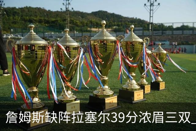 詹姆斯缺阵拉塞尔39分浓眉三双 湖人不敌爵士
